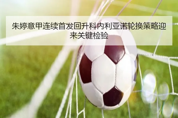 朱婷意甲连续首发回升科内利亚诺轮换策略迎来关键检验